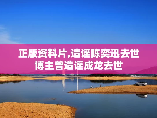 正版资料片,造谣陈奕迅去世博主曾造谣成龙去世