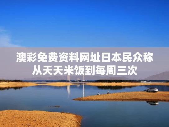 澳彩免费资料网址	日本民众称从天天米饭到每周三次