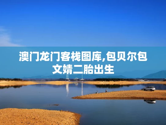 澳门龙门客栈图库,包贝尔包文婧二胎出生