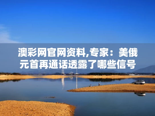 澳彩网官网资料,专家：美俄元首再通话透露了哪些信号
