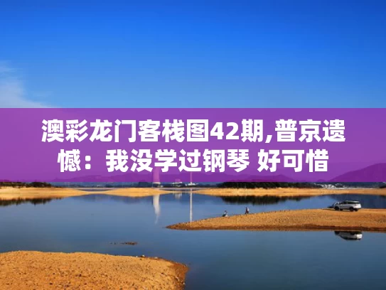 澳彩龙门客栈图42期,普京遗憾：我没学过钢琴 好可惜