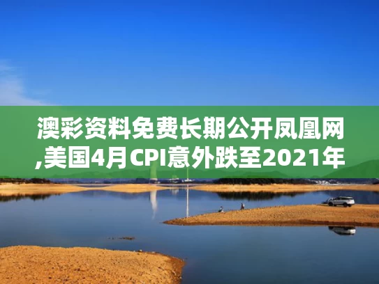 澳彩资料免费长期公开凤凰网,美国4月CPI意外跌至2021年来新低