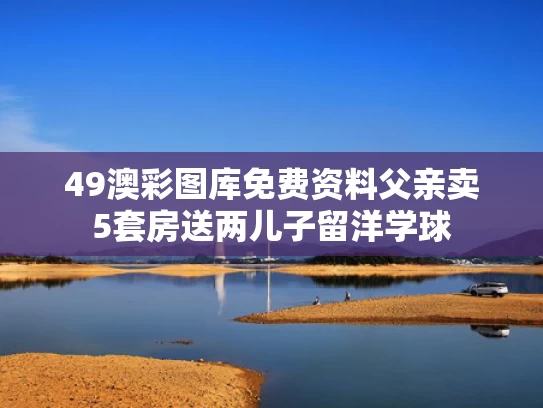 49澳彩图库免费资料	父亲卖5套房送两儿子留洋学球
