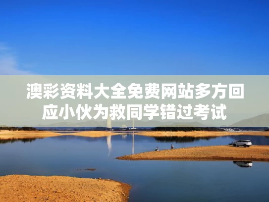 澳彩资料大全免费网站	多方回应小伙为救同学错过考试