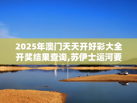 2025年澳门天天开好彩大全开奖结果查询,苏伊士运河要“打折”了