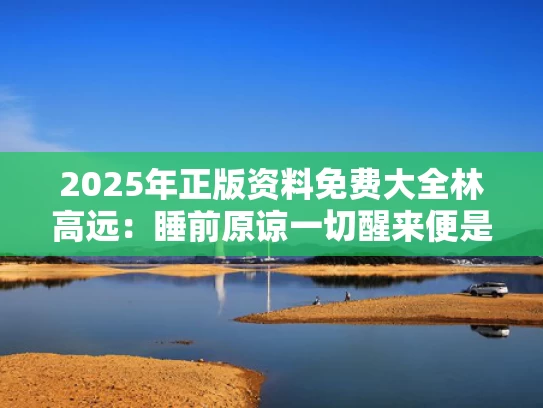 2025年正版资料免费大全	林高远：睡前原谅一切醒来便是重生