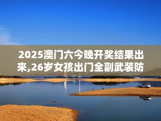 2025澳门六今晚开奖结果出来,26岁女孩出门全副武装防晒致骨质疏松