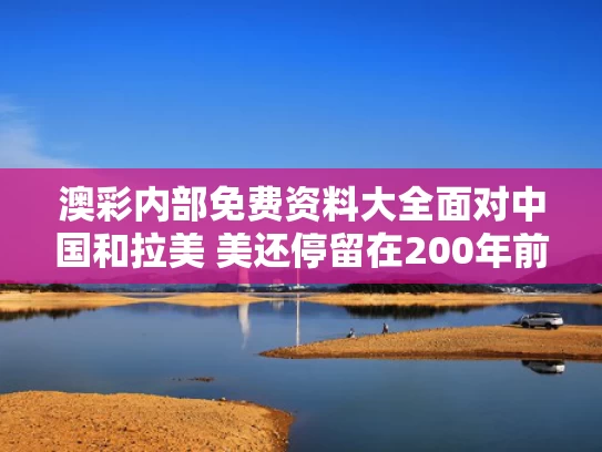 澳彩内部免费资料大全	面对中国和拉美 美还停留在200年前