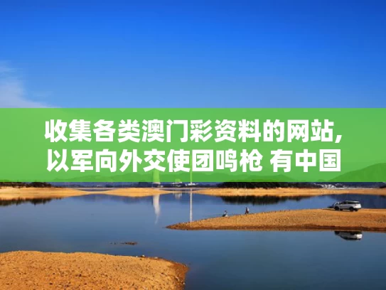 收集各类澳门彩资料的网站,以军向外交使团鸣枪 有中国外交官