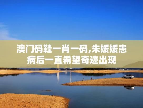 澳门码鞋一肖一码,朱媛媛患病后一直希望奇迹出现