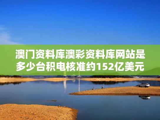澳门资料库澳彩资料库网站是多少	台积电核准约152亿美元资本预算